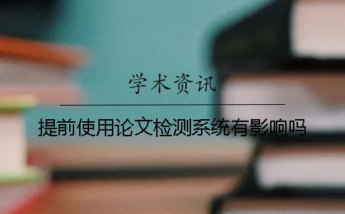 提前使用论文检测系统有影响吗？