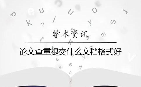 论文查重提交什么文档格式好？