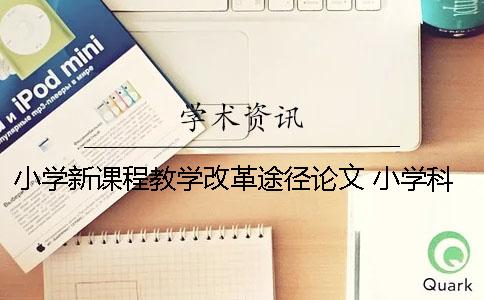 小学新课程教学改革途径论文 小学科学教学改革的思路及方法论文