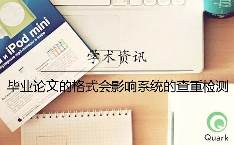 毕业论文的格式会影响系统的查重检测吗？[经验分享]