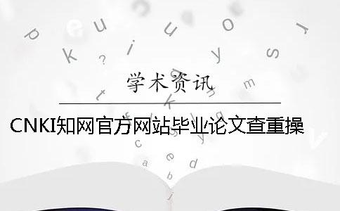 CNKI知网官方网站毕业论文查重操作流程